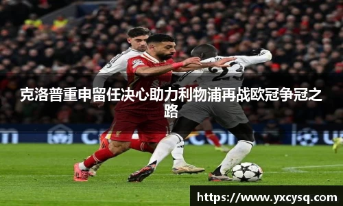 克洛普重申留任决心助力利物浦再战欧冠争冠之路