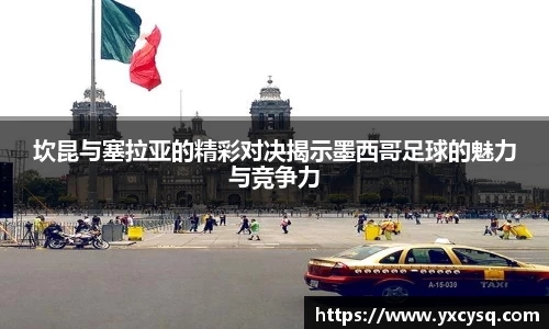 xc体育坎昆与塞拉亚的精彩对决揭示墨西哥足球的魅力与竞争力