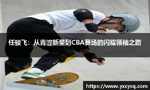xc体育任骏飞：从青涩新星到CBA赛场的闪耀领袖之路